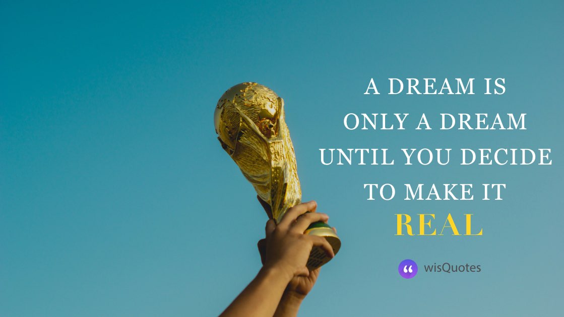 A Dream is only a dream until you decide to make it real.