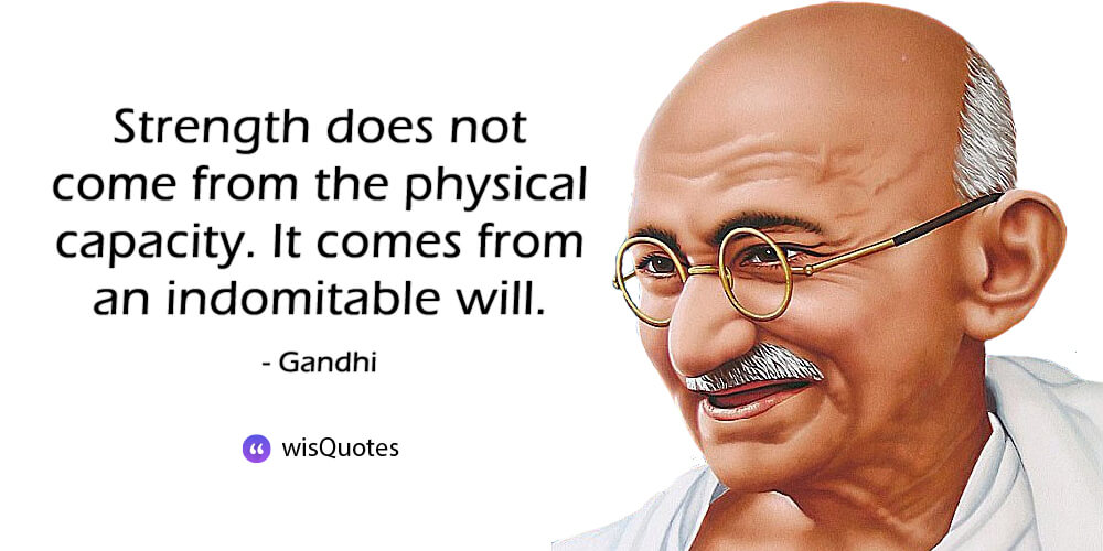 Strength does not come from the physical capacity. It comes from an indomitable will.