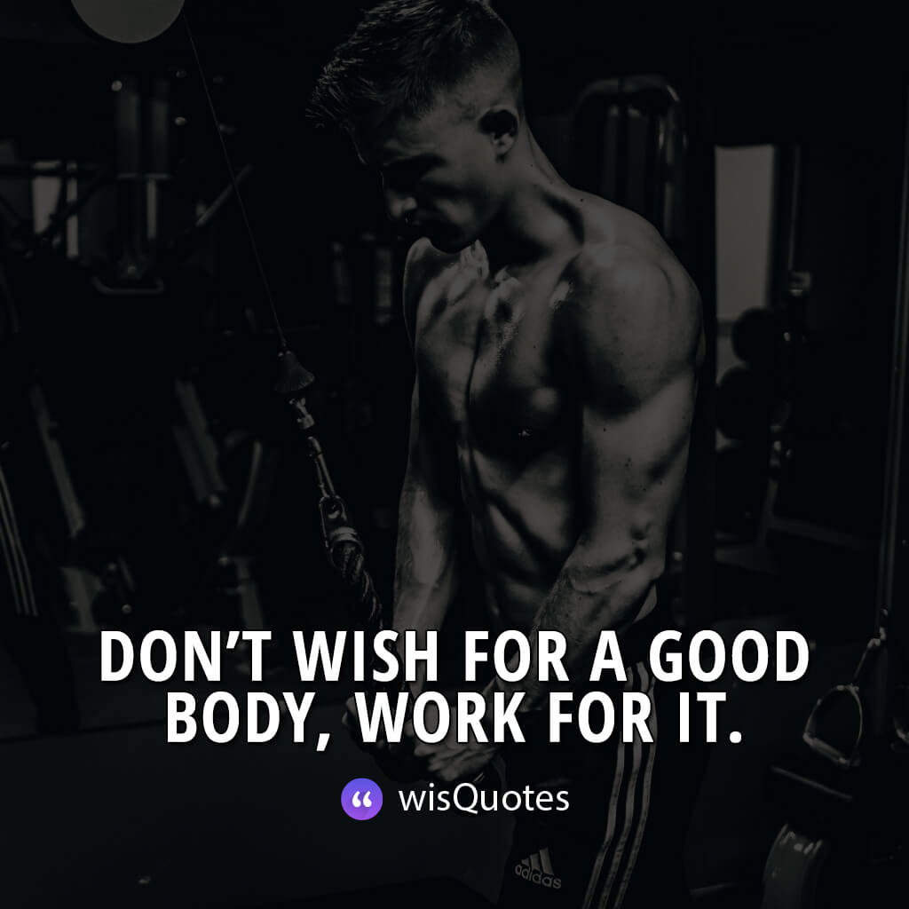 Don’t wish for a good body, work for it.