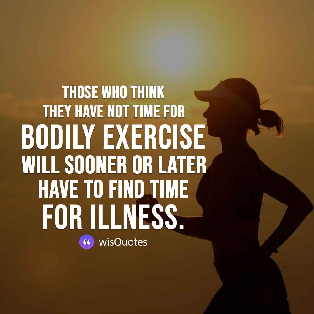 Those who think they have not time for bodily exercise will sooner or later have to find time for illness.