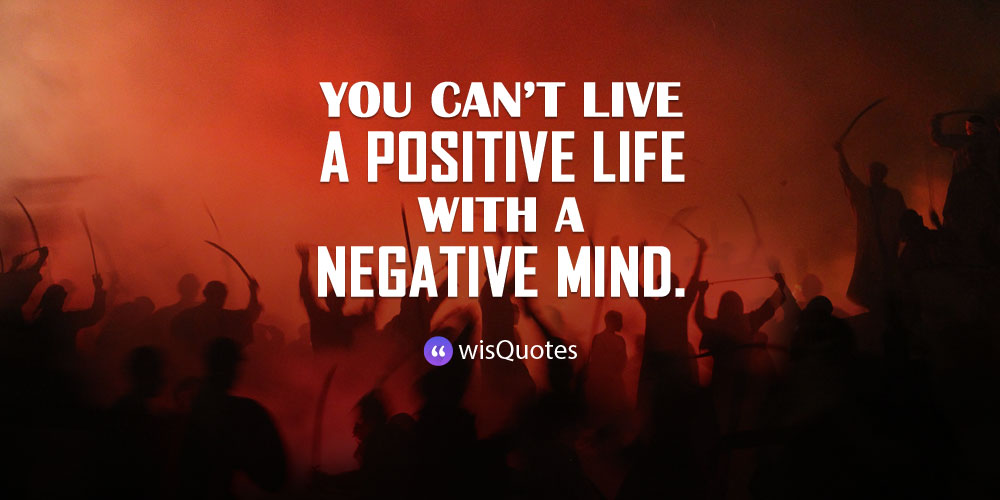 You can’t live a positive life with a negative mind.