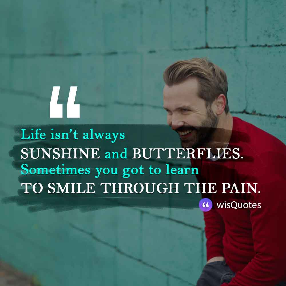 Life isn’t always sunshine and butterflies. Sometimes you got to learn to smile through the pain.