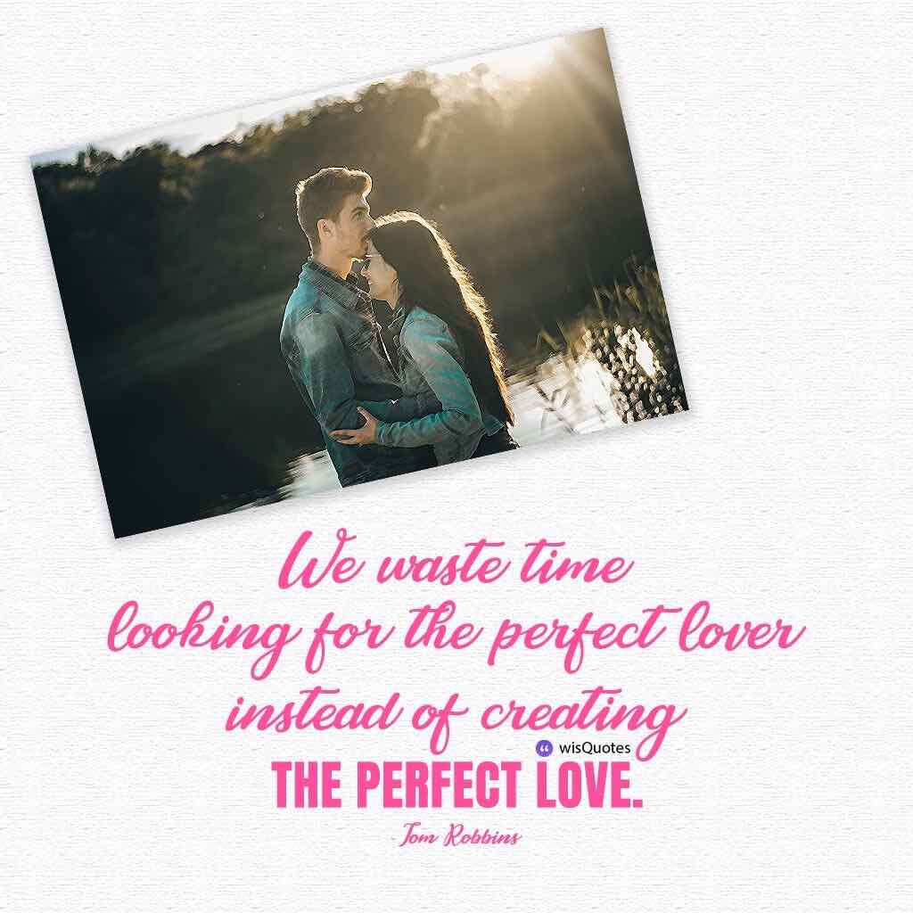 We waste time looking for the perfect lover instead of creating the perfect love.