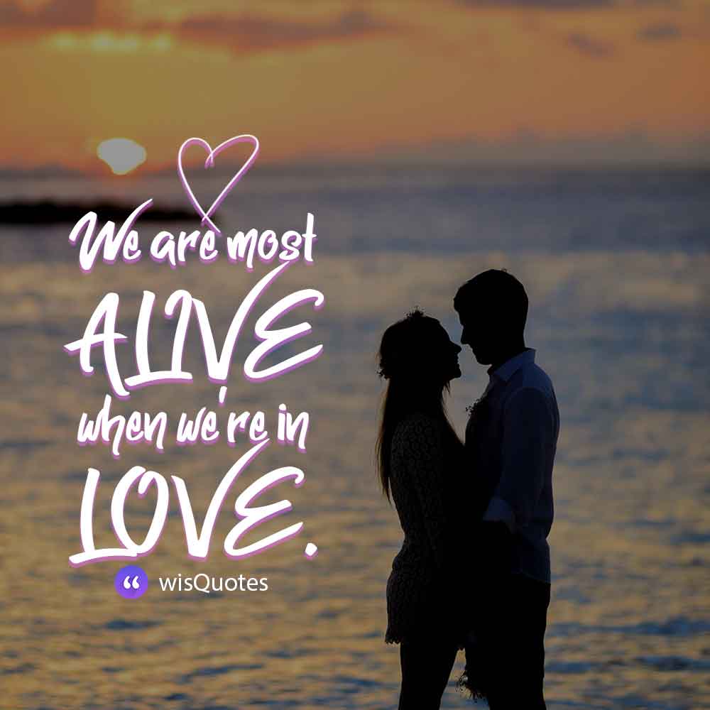 We are most alive when we're in love.