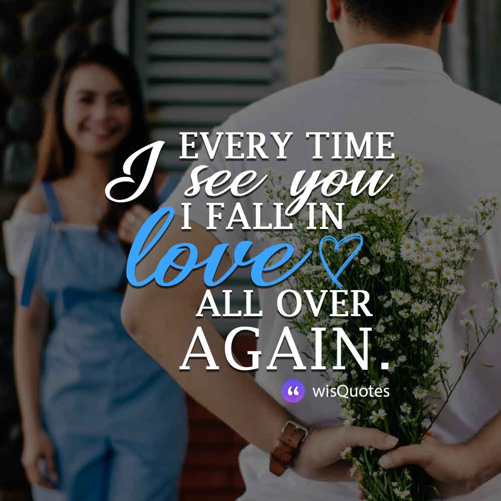Every time I see you, I fall in love all over again.