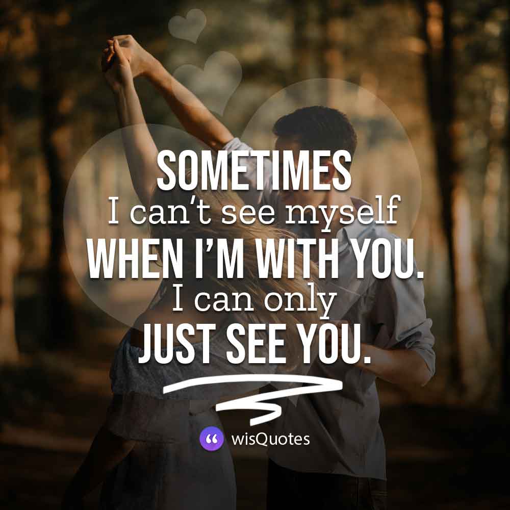 Sometimes I can’t see myself when I’m with you. I can only just see you.