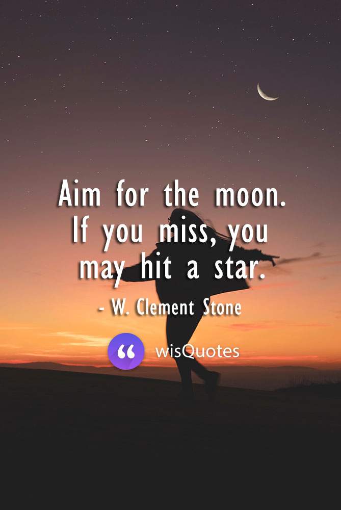 Aim for the moon. If you miss, you may hit a star.