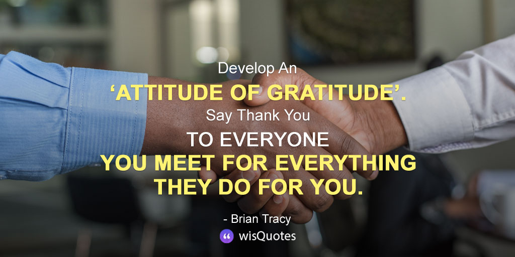 Develop An ‘Attitude Of Gratitude’. Say Thank You To Everyone You Meet For Everything They Do For You.