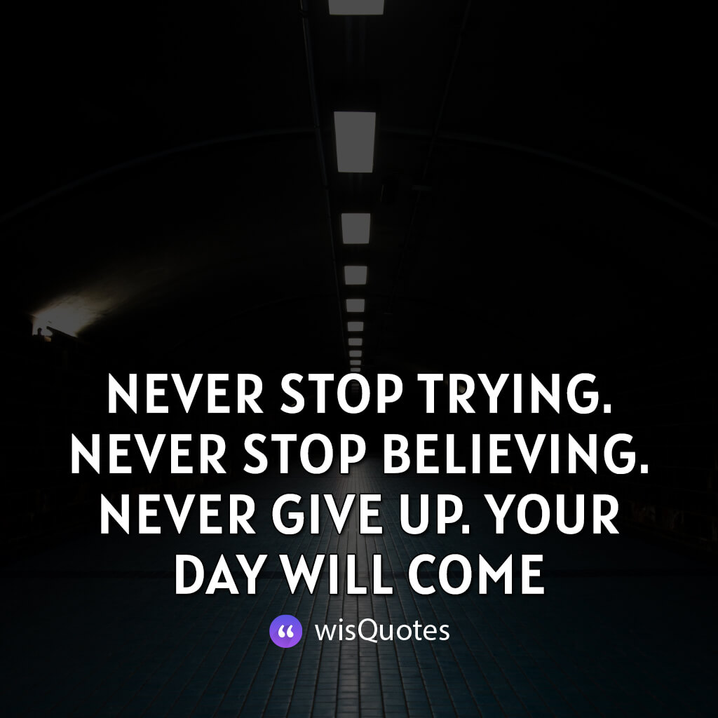 Never stop trying. Never stop believing. Never give up. Your day will come.